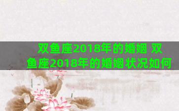 双鱼座2018年的婚姻 双鱼座2018年的婚姻状况如何